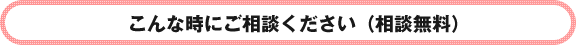 こんな時にご相談ください。